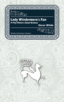 Lady Windermere's Fan, A Play About a Good Woman, by Oscar Wilde
